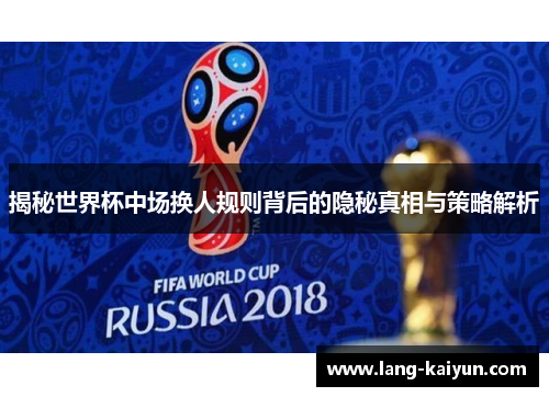 揭秘世界杯中场换人规则背后的隐秘真相与策略解析