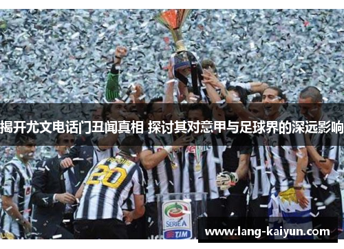 揭开尤文电话门丑闻真相 探讨其对意甲与足球界的深远影响