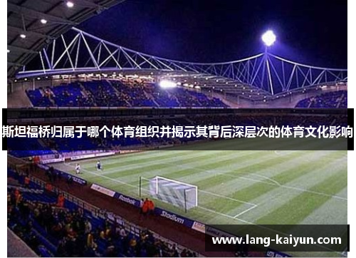 斯坦福桥归属于哪个体育组织并揭示其背后深层次的体育文化影响