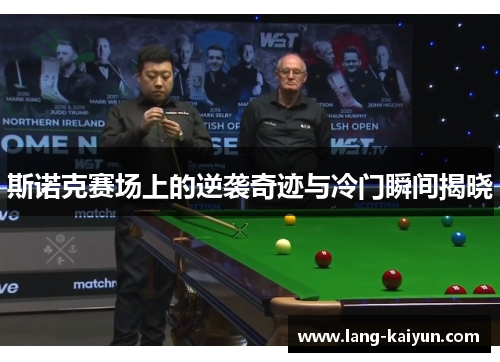 斯诺克赛场上的逆袭奇迹与冷门瞬间揭晓 斯诺克赛场上的逆袭奇迹与冷门瞬间揭晓