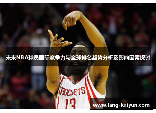 未来NBA球员国际竞争力与全球排名趋势分析及影响因素探讨 未来NBA球员国际竞争力与全球排名趋势分析及影响因素探讨