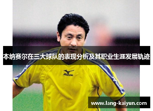 本纳赛尔在三大球队的表现分析及其职业生涯发展轨迹