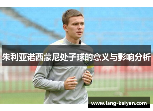 朱利亚诺西蒙尼处子球的意义与影响分析 朱利亚诺西蒙尼处子球的意义与影响分析