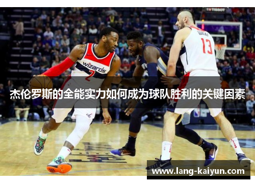 杰伦罗斯的全能实力如何成为球队胜利的关键因素 杰伦罗斯的全能实力如何成为球队胜利的关键因素