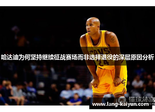 哈达迪为何坚持继续征战赛场而非选择退役的深层原因分析 哈达迪为何坚持继续征战赛场而非选择退役的深层原因分析
