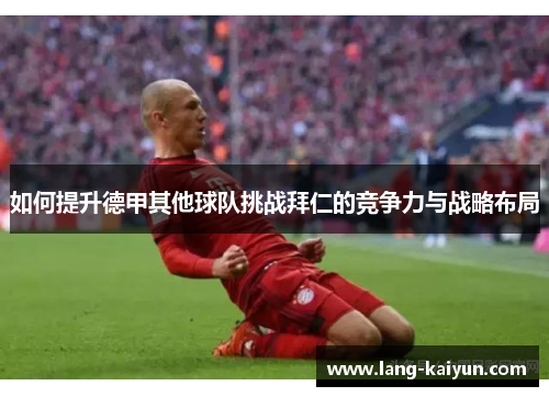 如何提升德甲其他球队挑战拜仁的竞争力与战略布局