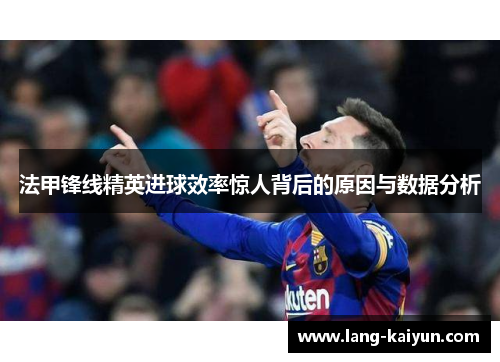 法甲锋线精英进球效率惊人背后的原因与数据分析