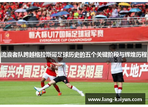 流浪者队跨越格拉斯哥足球历史的五个关键阶段与辉煌历程