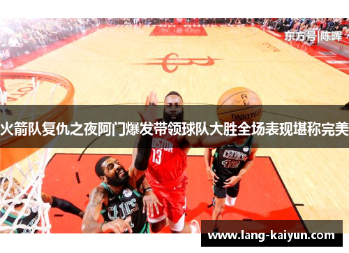 火箭队复仇之夜阿门爆发带领球队大胜全场表现堪称完美