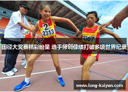 田径大奖赛精彩纷呈 选手频创佳绩打破多项世界纪录 田径大奖赛精彩纷呈 选手频创佳绩打破多项世界纪录