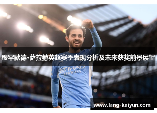 穆罕默德·萨拉赫英超赛季表现分析及未来获奖前景展望