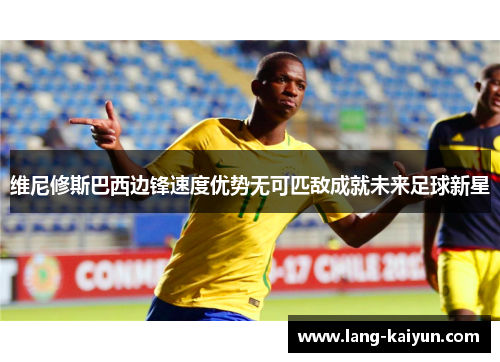维尼修斯巴西边锋速度优势无可匹敌成就未来足球新星