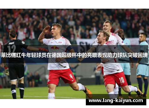 莱比锡红牛年轻球员在德国超级杯中的亮眼表现助力球队突破困境