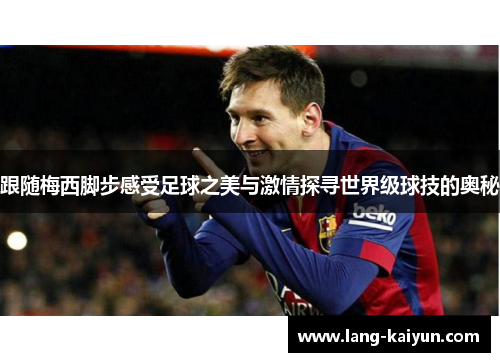 跟随梅西脚步感受足球之美与激情探寻世界级球技的奥秘