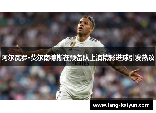阿尔瓦罗·费尔南德斯在预备队上演精彩进球引发热议