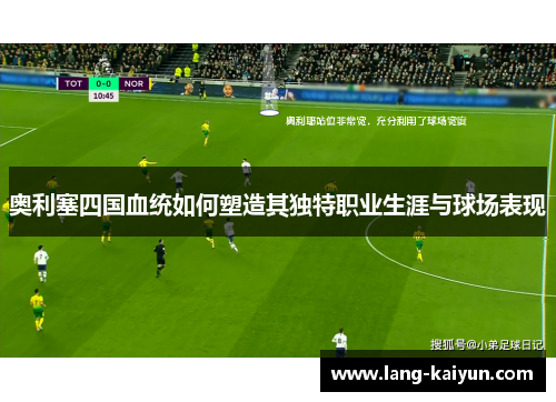 奥利塞四国血统如何塑造其独特职业生涯与球场表现