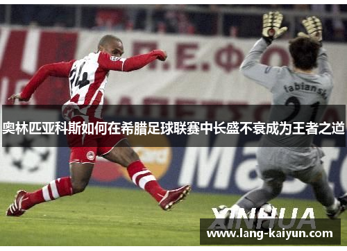 奥林匹亚科斯如何在希腊足球联赛中长盛不衰成为王者之道