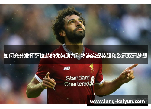如何充分发挥萨拉赫的优势助力利物浦实现英超和欧冠双冠梦想