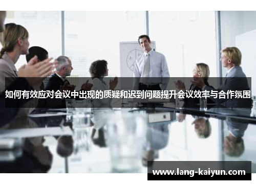 如何有效应对会议中出现的质疑和迟到问题提升会议效率与合作氛围