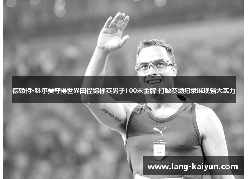 德翰特·科尔曼夺得世界田径锦标赛男子100米金牌 打破赛场纪录展现强大实力 德翰特·科尔曼夺得世界田径锦标赛男子100米金牌 打破赛场纪录展现强大实力