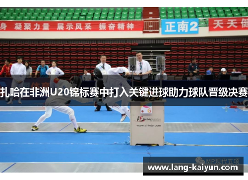 扎哈在非洲U20锦标赛中打入关键进球助力球队晋级决赛