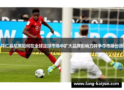 拜仁慕尼黑如何在全球足球市场中扩大品牌影响力并争夺市场份额