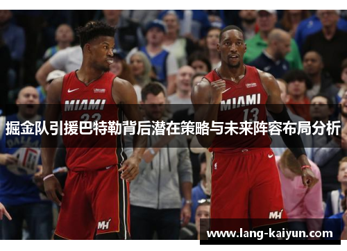 掘金队引援巴特勒背后潜在策略与未来阵容布局分析