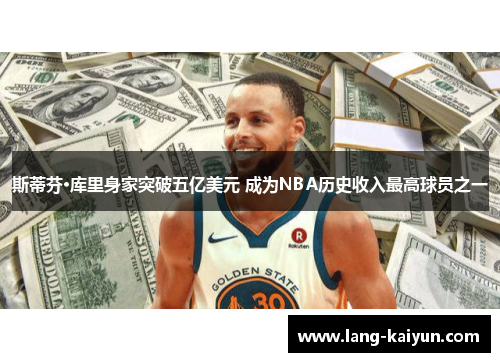 斯蒂芬·库里身家突破五亿美元 成为NBA历史收入最高球员之一 斯蒂芬·库里身家突破五亿美元 成为NBA历史收入最高球员之一