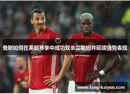 曼联如何在英超赛季中成功双杀富勒姆并延续强势表现