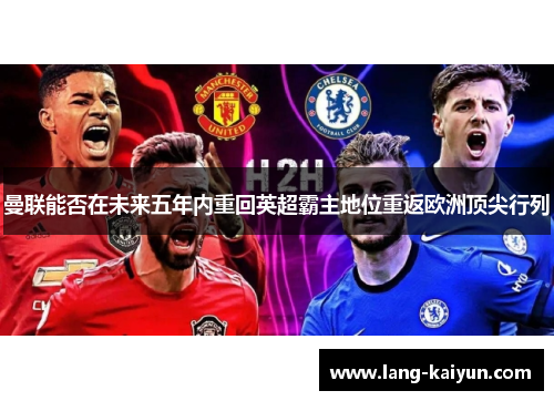曼联能否在未来五年内重回英超霸主地位重返欧洲顶尖行列