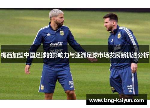 梅西加盟中国足球的影响力与亚洲足球市场发展新机遇分析