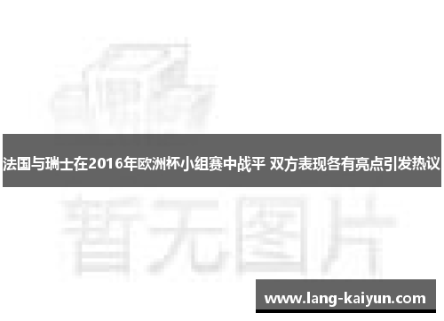 法国与瑞士在2016年欧洲杯小组赛中战平 双方表现各有亮点引发热议