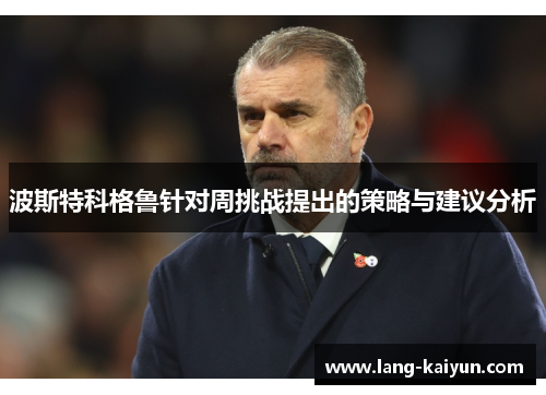 波斯特科格鲁针对周挑战提出的策略与建议分析