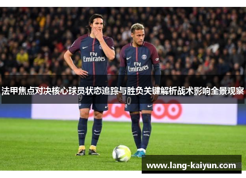 法甲焦点对决核心球员状态追踪与胜负关键解析战术影响全景观察 法甲焦点对决核心球员状态追踪与胜负关键解析战术影响全景观察