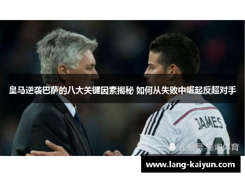 皇马逆袭巴萨的八大关键因素揭秘 如何从失败中崛起反超对手 皇马逆袭巴萨的八大关键因素揭秘 如何从失败中崛起反超对手