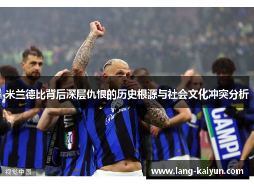 米兰德比背后深层仇恨的历史根源与社会文化冲突分析