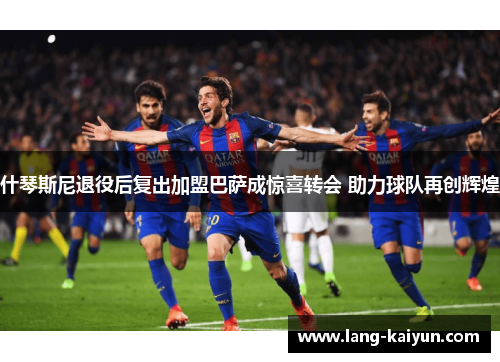 什琴斯尼退役后复出加盟巴萨成惊喜转会 助力球队再创辉煌