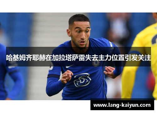 哈基姆齐耶赫在加拉塔萨雷失去主力位置引发关注