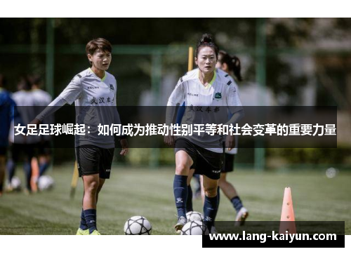 女足足球崛起：如何成为推动性别平等和社会变革的重要力量