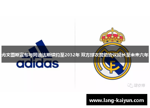 尤文图斯宣布与阿迪达斯续约至2032年 双方球衣赞助协议延长至未来六年