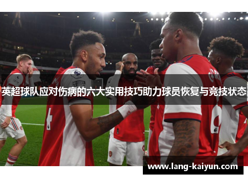 英超球队应对伤病的六大实用技巧助力球员恢复与竞技状态