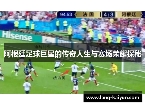 阿根廷足球巨星的传奇人生与赛场荣耀探秘