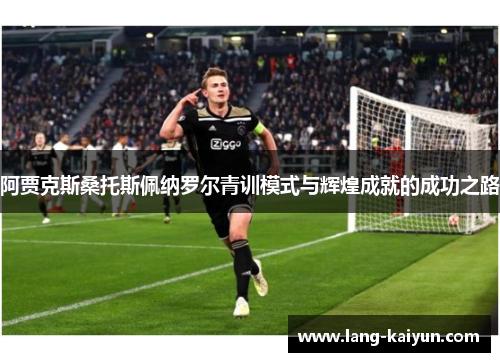 阿贾克斯桑托斯佩纳罗尔青训模式与辉煌成就的成功之路