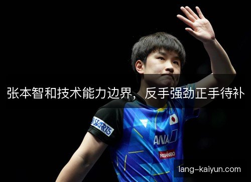 张本智和技术能力边界，反手强劲正手待补
