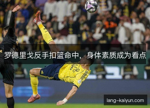 罗德里戈反手扣篮命中,身体素质成为看点 罗德里戈反手扣篮命中,身体素质成为看点