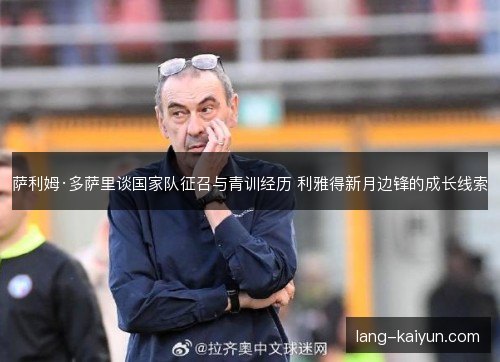 萨利姆·多萨里谈国家队征召与青训经历 利雅得新月边锋的成长线索